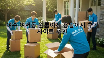 여수 여서동 원룸이사? 용달이사 후기 사이트 추천!