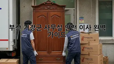 부산 기장군 사무실 안전 이사, 완벽 가이드